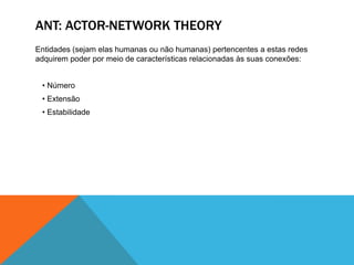 ANT: ACTOR-NETWORK THEORYEntidades (sejam elas humanas ou não humanas) pertencentes a estas redes adquirem poder por meio de características relacionadas às suas conexões: Número
