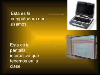 Esta es la computadora que usamos. Esta es la pantalla interactiva que tenemos en la clase
