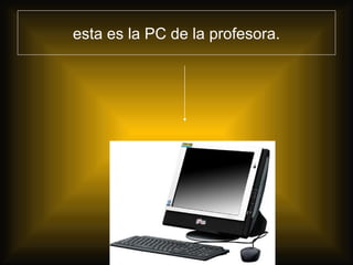 esta es la PC de la profesora.