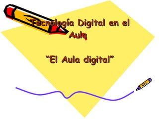 Tecnología Digital en el Aula  “El Aula digital” 