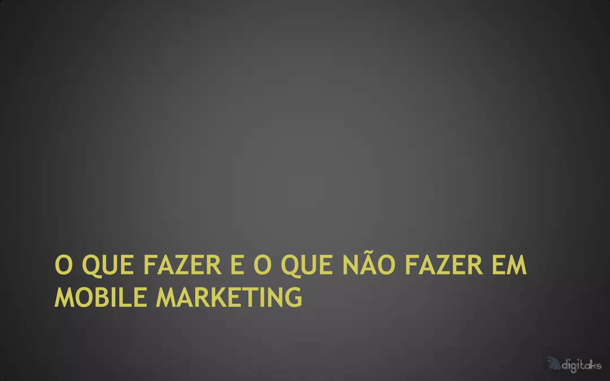 O QUE FAZER E O QUE NÃO FAZER EM
MOBILE MARKETING
 