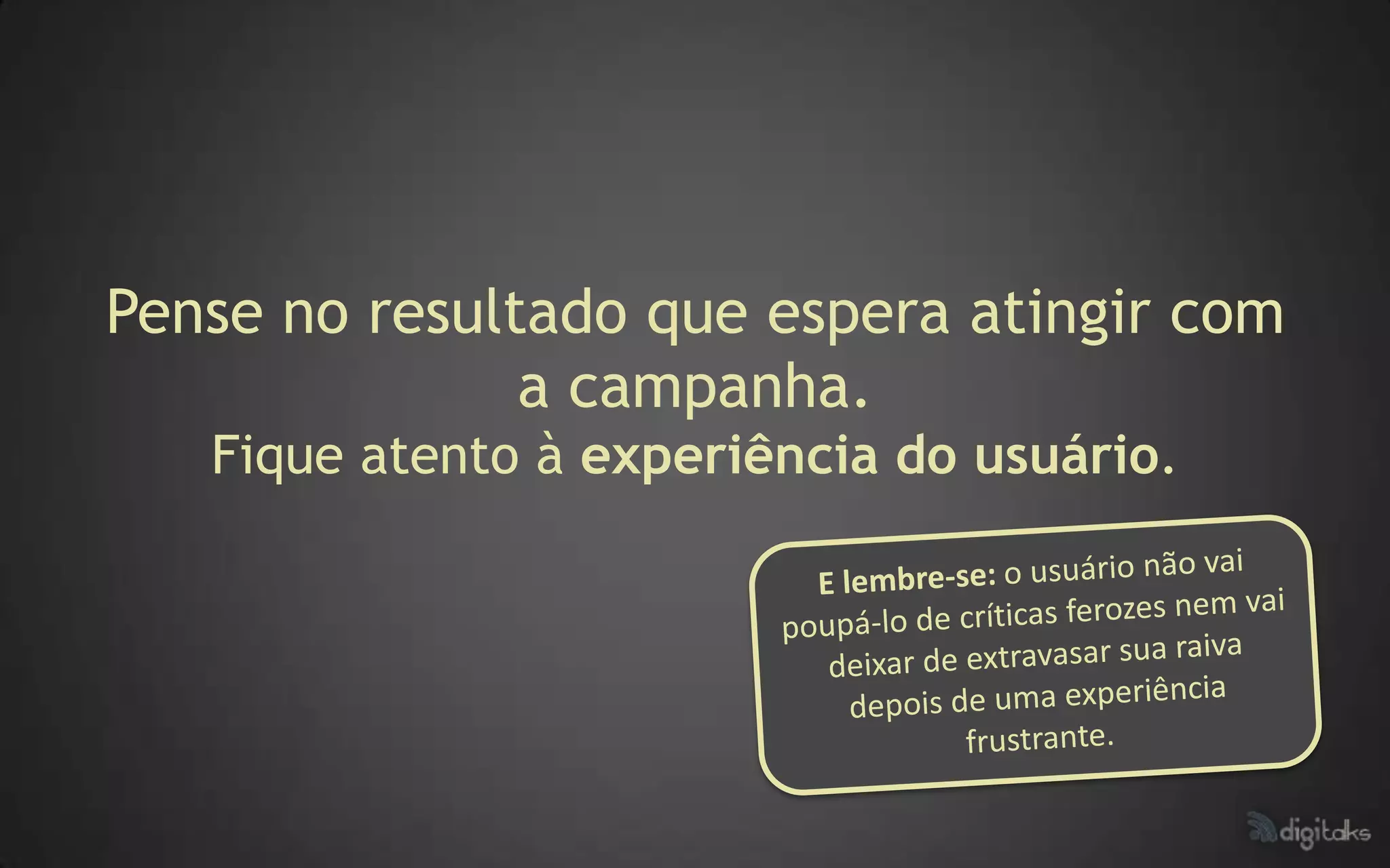 Pense no resultado que espera atingir com
               a campanha.
   Fique atento à experiência do usuário.
 