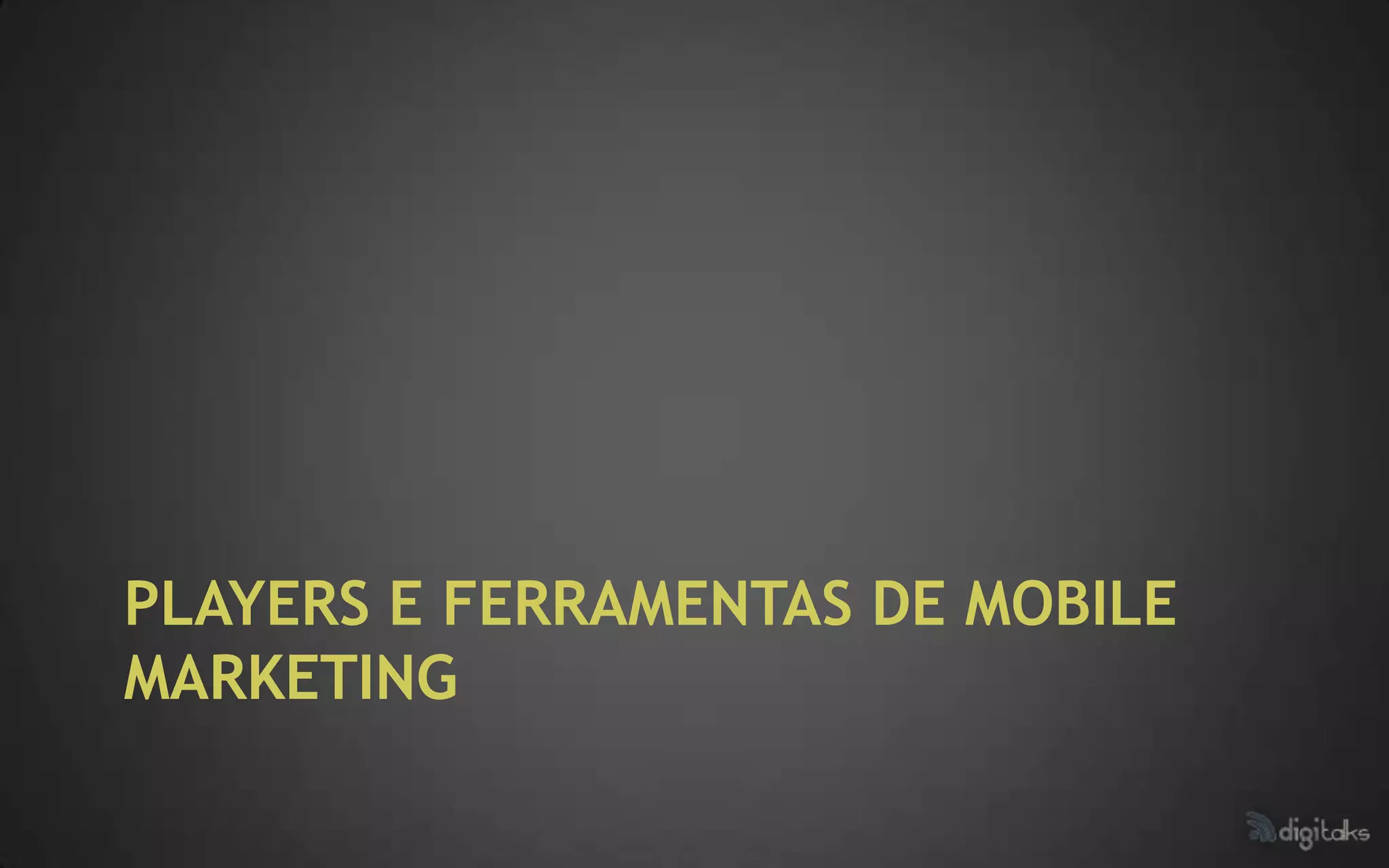 PLAYERS E FERRAMENTAS DE MOBILE
MARKETING
 
