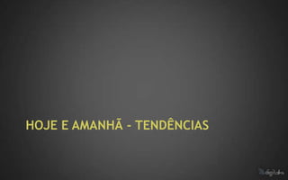 HOJE E AMANHÃ - TENDÊNCIAS
 