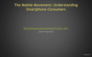 The Mobile Movement: Understanding
      Smartphone Consumers




    http://www.youtube.com/watch?v=CjUcq_E4I-s
                  (ativar legenda)
 