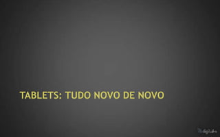 TABLETS: TUDO NOVO DE NOVO
 