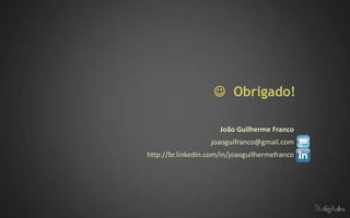  Obrigado!

                      João Guilherme Franco
                   joaoguifranco@gmail.com
http://br.linkedin.com/in/joaoguilhermefranco
 
