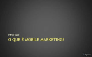 introdução

O QUE É MOBILE MARKETING?
 