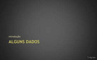 introdução

ALGUNS DADOS
 