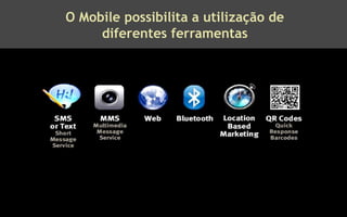 O Mobile possibilita a utilização de
     diferentes ferramentas
 