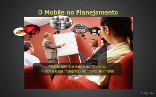 O Mobile no Planejamento




    Mobile não é a sobra do dinheiro.
Precisa estar integrado ao plano de mídia!
 
