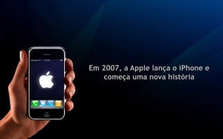 Em 2007, a Apple lança o iPhone e
   começa uma nova história
 