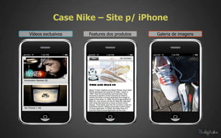 Case Nike – Site p/ iPhone
Vídeos exclusivos   Features dos produtos   Galeria de imagens
 