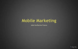Mobile Marketing
    João Guilherme Franco
 
