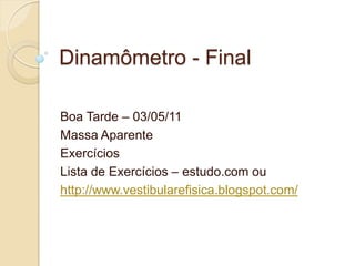 Dinamômetro - Final

Boa Tarde – 03/05/11
Massa Aparente
Exercícios
Lista de Exercícios – estudo.com ou
http://www.vestibularefisica.blogspot.com/
 