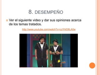 8. DESEMPEÑO


Ver el siguiente video y dar sus opiniones acerca
de los temas tratados.
http://www.youtube.com/watch?v=czYhlO8LA0w

 