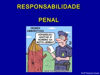 RESPONSABILIDADERESPONSABILIDADE
PENALPENAL
Profª Roberta Casali
 