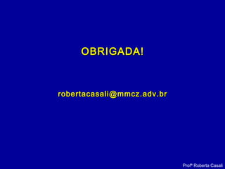 OBRIGADA!OBRIGADA!
robertacasali@mmcz.adv.brrobertacasali@mmcz.adv.br
Profª Roberta Casali
 