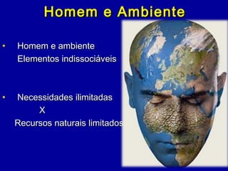 Homem e AmbienteHomem e Ambiente
• Homem e ambienteHomem e ambiente
Elementos indissociáveisElementos indissociáveis
• Necessidades ilimitadasNecessidades ilimitadas
XX
Recursos naturais limitadosRecursos naturais limitados
 
