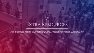 2.
Extra Resources
For Business Plans, Marketing Plans, Project Proposals, Lessons, etc
 