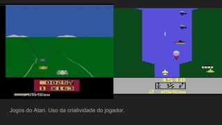 Jogos do Atari. Uso da criatividade do jogador.
 