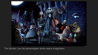 Tim Burton: uso de personagem entre real e imaginário.
 