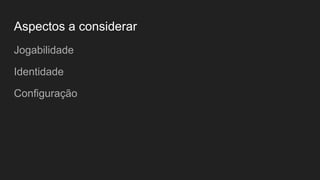 Aspectos a considerar
Jogabilidade
Identidade
Configuração
 