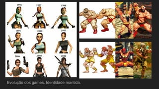 Evolução dos games. Identidade mantida.
 