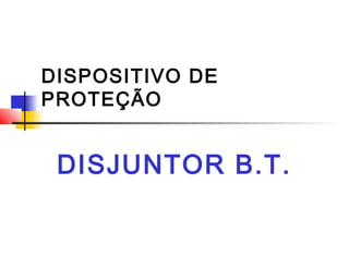 DISPOSITIVO DE
PROTEÇÃO
DISJUNTOR B.T.
 