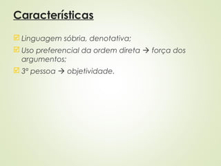 Características
 Linguagem sóbria, denotativa;
 Uso preferencial da ordem direta  força dos
argumentos;
 3ª pessoa  objetividade.
 