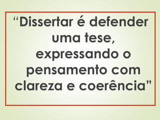 “Dissertar é defender
uma tese,
expressando o
pensamento com
clareza e coerência”
 
