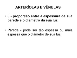 • 3 - proporção entre a espessura de sua
parede e o diâmetro da sua luz.
• Parede - pode ser tão espessa ou mais
espessa que o diâmetro de sua luz.
ARTERÍOLAS E VÊNULAS
 