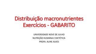 Distribuição macronutrientes
Exercícios - GABARITO
UNIVERSIDADE NOVE DE JULHO
NUTRIÇÃO HUMANA E DIETÉTICA
PROFA. ALINE ALVES
 
