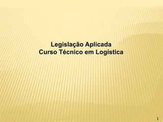 Legislação Aplicada
Curso Técnico em Logística
1
 