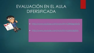 EVALUACIÓN EN EL AULA
DIFERSIFICADA
http://www.youtube.com/watch?v=CBFIj3gpdwQ
http://www.youtube.com/watch?v=LiqiHo3g3do