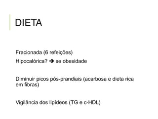 DIETA
Fracionada (6 refeições)
Hipocalórica?  se obesidade
Diminuir picos pós-prandiais (acarbosa e dieta rica
em fibras)
Vigilância dos lipídeos (TG e c-HDL)
 