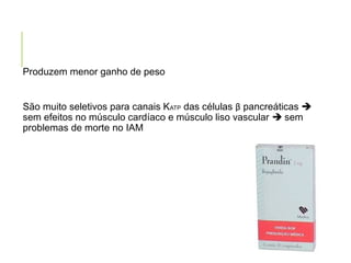 Produzem menor ganho de peso
São muito seletivos para canais KATP das células β pancreáticas 
sem efeitos no músculo cardíaco e músculo liso vascular  sem
problemas de morte no IAM
 