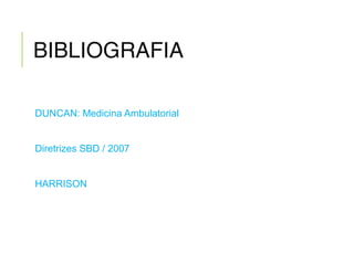 BIBLIOGRAFIA
DUNCAN: Medicina Ambulatorial
Diretrizes SBD / 2007
HARRISON
 