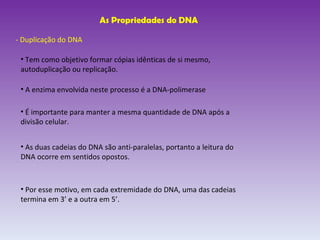 As Propriedades do DNA - Duplicação do DNA  <ul><li>Tem como objetivo formar cópias idênticas de si mesmo, autoduplicação ...