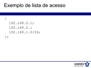 Exemplo de lista de acesso

{
    192.168.0.1;
    192.168.0.;
    192.168.1.0/24;
};
 