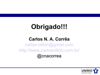 Obrigado!!!
      Carlos N. A. Corrêa
   carlos.nilton@gmail.com
http://www.carlosnilton.com.br/
          @cnacorrea
 