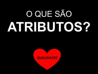 O QUE SÃO
ATRIBUTOS?

    QUALIDADES
 