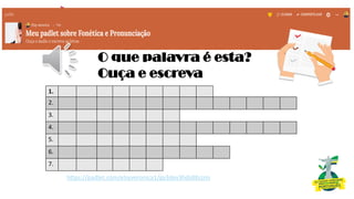 O que palavra é esta?
Ouça e escreva
1.
2.
3.
4.
5.
6.
7.
https://padlet.com/elsyveronica1/gy3dex3hds88szmi
 