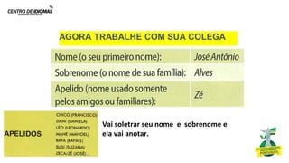 AGORA TRABALHE COM SUA COLEGA
....
Vai soletrar seu nome e sobrenome e
ela vai anotar.
 