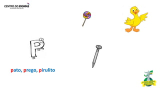 pato, prego, pirulito
 