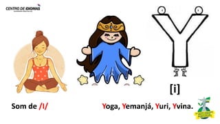 Som de /I/ Yoga, Yemanjá, Yuri, Yvina.
[i]
 