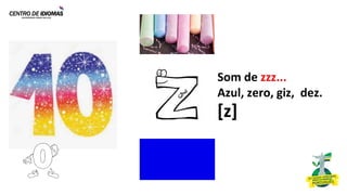 Som de zzz...
Azul, zero, giz, dez.
[z]
 