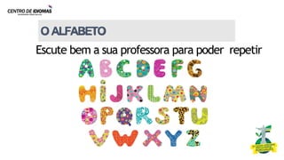 OALFABETO
5
Escute bem a sua professora para poder repetir
 