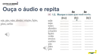 Ouça o áudio e repita õe ãe
 