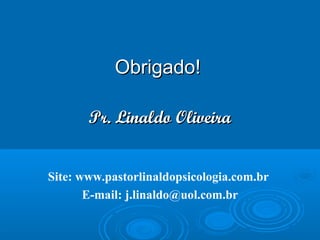 Obrigado!Obrigado!
Pr. Linaldo OliveiraPr. Linaldo Oliveira
Site: www.pastorlinaldopsicologia.com.br
E-mail: j.linaldo@uol.com.br
 